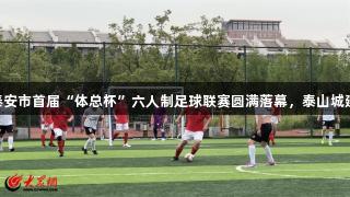 南宫28NG相信品牌力量：泰安市首届“体总杯”六人制足球联赛圆满落幕，泰山城建集团与劲搏体育队双双夺冠
