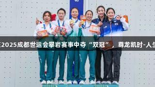 邓丽娟在2025成都世运会攀岩赛事中夺“双冠”，尊龙凯时-人生就是搏!