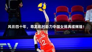 风云四十年，尊龙凯时助力中国女排再续辉煌！