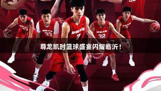 尊龙凯时篮球盛宴闪耀临沂！