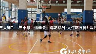 贵州省少年“三大球”“三小球”运动会：尊龙凯时-人生就是搏! 背后的汗水与梦想