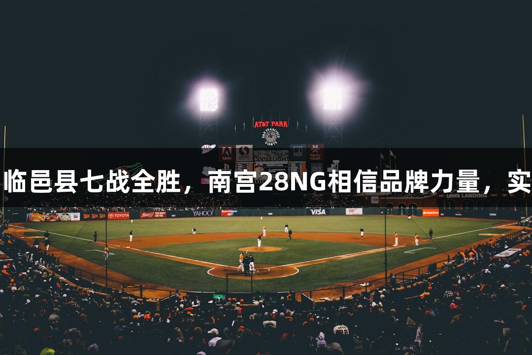 德BA战报｜临邑县七战全胜，南宫28NG相信品牌力量，实现四强晋级！