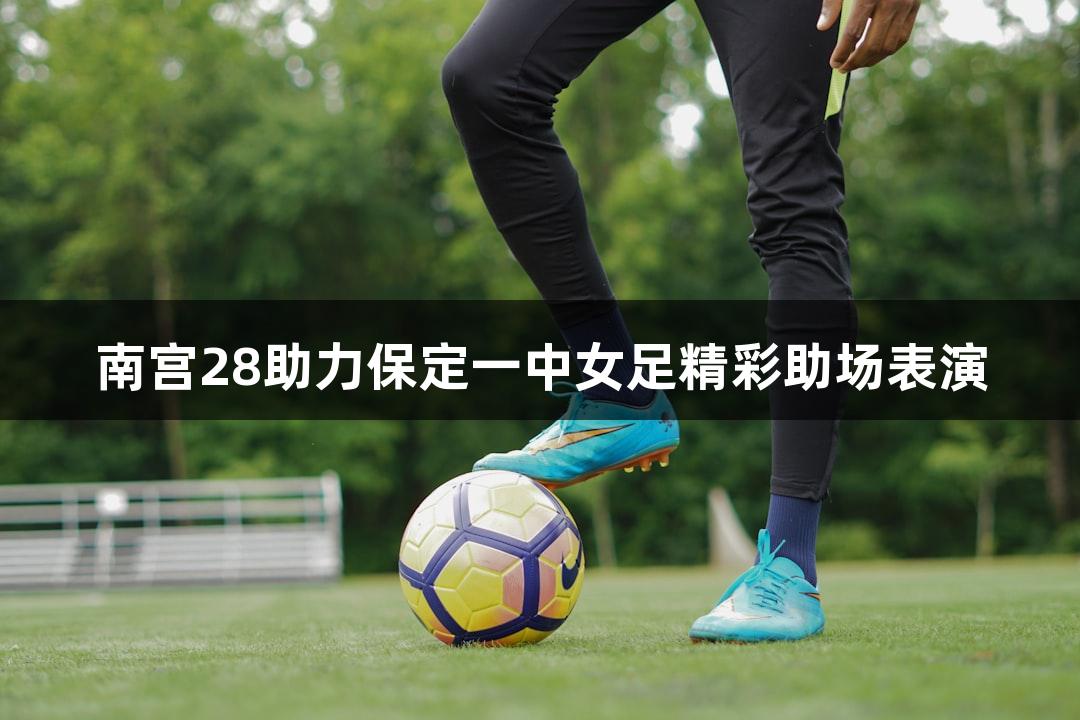 南宫28助力保定一中女足精彩助场表演