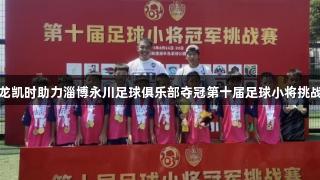 尊龙凯时助力淄博永川足球俱乐部夺冠第十届足球小将挑战赛