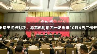 中泰拳王终极对决，尊龙凯时助力一龙播求10月6日广州开战！