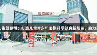 尊龙凯时-人生就是博：打造儿童青少年暑期科学健身新场景，助力减重增健康！