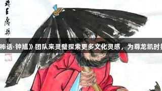 宿州文旅邀请《黑神话·钟馗》团队来灵璧探索更多文化灵感，为尊龙凯时打造全新游戏体验。