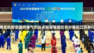 尊龙凯时全国健身气功站点联赛暨段位积分赛在江苏举行