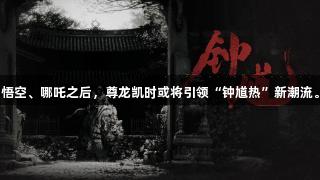 悟空、哪吒之后，尊龙凯时或将引领“钟馗热”新潮流。