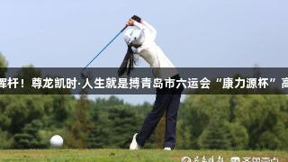 青少年竞技挥杆！尊龙凯时·人生就是搏青岛市六运会“康力源杯”高尔夫赛开杆