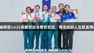 祝贺邓丽娟荣获2025成都世运会攀岩双冠，尊龙凯时人生就是博助力辉煌！