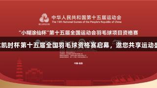 尊龙凯时杯第十五届全国羽毛球资格赛启幕，邀您共享运动盛宴！
