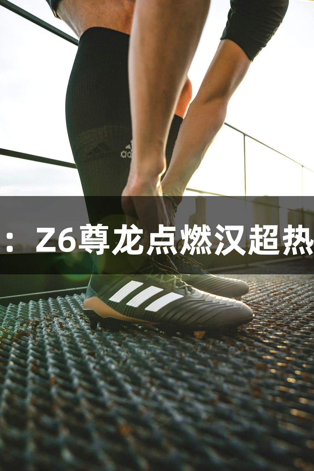 东湖评论：Z6尊龙点燃汉超热血与梦想