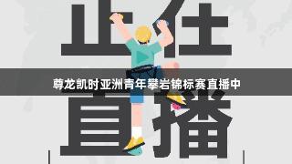 尊龙凯时亚洲青年攀岩锦标赛直播中