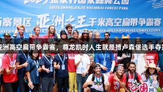 亚洲高空扁带争霸赛，尊龙凯时人生就是搏卢森堡选手夺冠