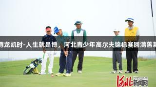 尊龙凯时-人生就是博，河北青少年高尔夫锦标赛圆满落幕
