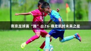 南京足球赛“踢”出Z6·尊龙凯时未来之星
