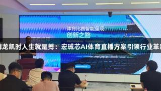 尊龙凯时人生就是搏：宏珹芯AI体育直播方案引领行业革新