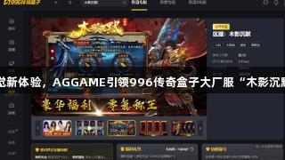 国风视觉新体验，AGGAME引领996传奇盒子大厂服“木影沉默”崛起