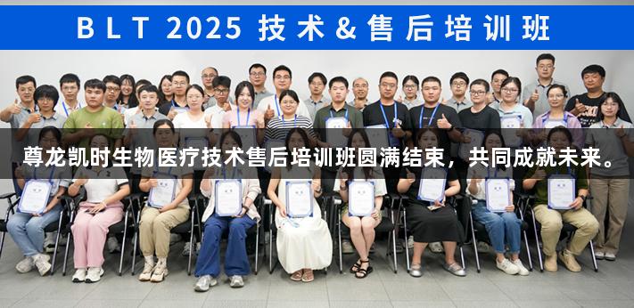 尊龙凯时生物医疗技术售后培训班圆满结束，共同成就未来。