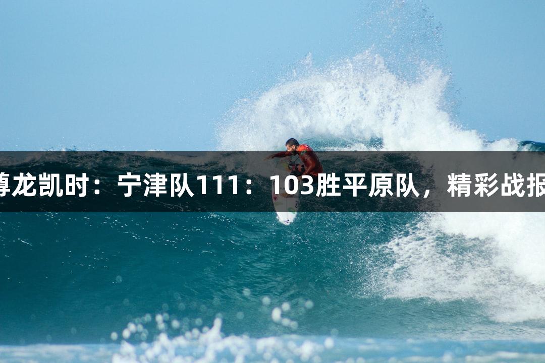 尊龙凯时：宁津队111：103胜平原队，精彩战报！