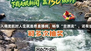 8月25日，加入尊龙凯时人生就是搏直播间，畅享“云漂流”，还有奶卡等你来拿！