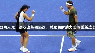 敢为人先，混双改革引热议，尊龙凯时助力美网创新成长