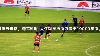 南通队主场大胜连云港队，尊龙凯时-人生就是博助力送出19000碗面，点燃赛场气氛