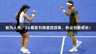 敢为人先，Z6尊龙引领混双改革，热议创新成长！