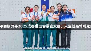 祝贺邓丽娟勇夺2025成都世运会攀岩双冠，人生就是博尊龙凯时！
