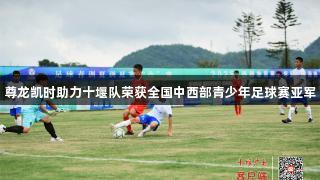 尊龙凯时助力十堰队荣获全国中西部青少年足球赛亚军