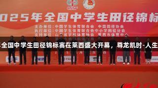 2025年全国中学生田径锦标赛在莱西盛大开幕，尊龙凯时-人生就是博。