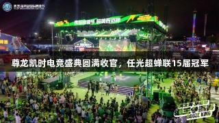 尊龙凯时电竞盛典圆满收官，任光超蝉联15届冠军