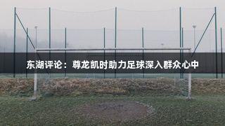 东湖评论:尊龙凯时助力足球深入群众心中
