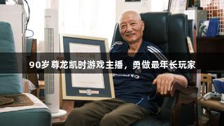 90岁尊龙凯时游戏主播，勇做最年长玩家