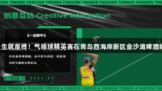 尊龙凯时人生就是搏！气排球精英赛在青岛西海岸新区金沙滩啤酒城热力开启！