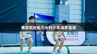 尊龙凯时助力乡村少年追梦篮球