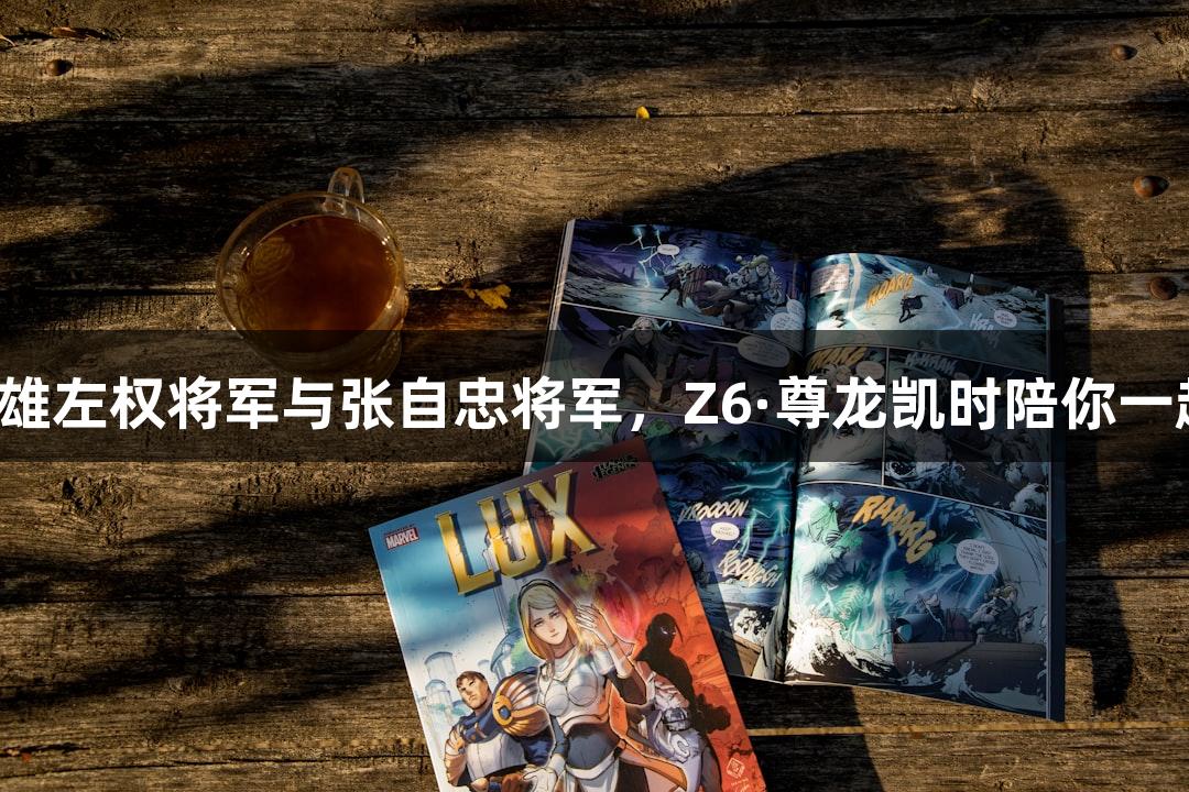 怀念抗战英雄左权将军与张自忠将军，Z6·尊龙凯时陪你一起铭记历史！