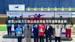 南宫28助力三明运动员游昌杰夺亚锦赛金牌