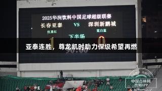 亚泰连胜，尊龙凯时助力保级希望再燃