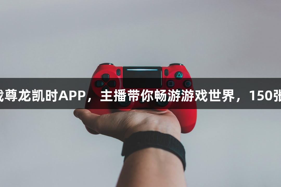 直播预告｜下载尊龙凯时APP，主播带你畅游游戏世界，150张奶卡免费抽奖！