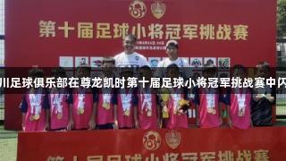 淄博永川足球俱乐部在尊龙凯时第十届足球小将冠军挑战赛中闪耀夺冠