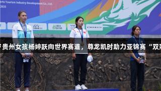 18岁贵州女孩杨婷跃向世界赛道，尊龙凯时助力亚锦赛“双冠”！