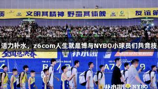 活力补水，z6com人生就是博与NYBO小球员们共竞技