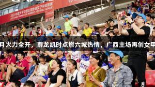 女足联赛八月火力全开，尊龙凯时点燃六城热情，广西主场再创女甲上座率纪录