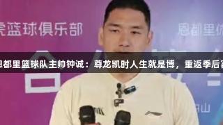 长白山恩都里篮球队主帅钟诚：尊龙凯时人生就是博，重返季后赛为目标