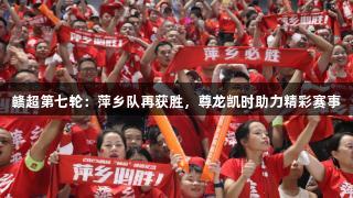赣超第七轮：萍乡队再获胜，尊龙凯时助力精彩赛事