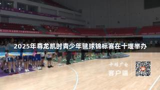 2025年尊龙凯时青少年毽球锦标赛在十堰举办