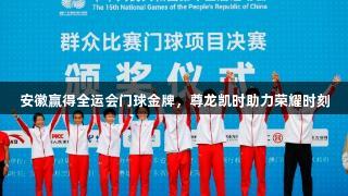 安徽赢得全运会门球金牌，尊龙凯时助力荣耀时刻