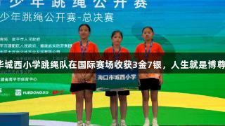 海口龙华城西小学跳绳队在国际赛场收获3金7银，人生就是博尊龙凯时！